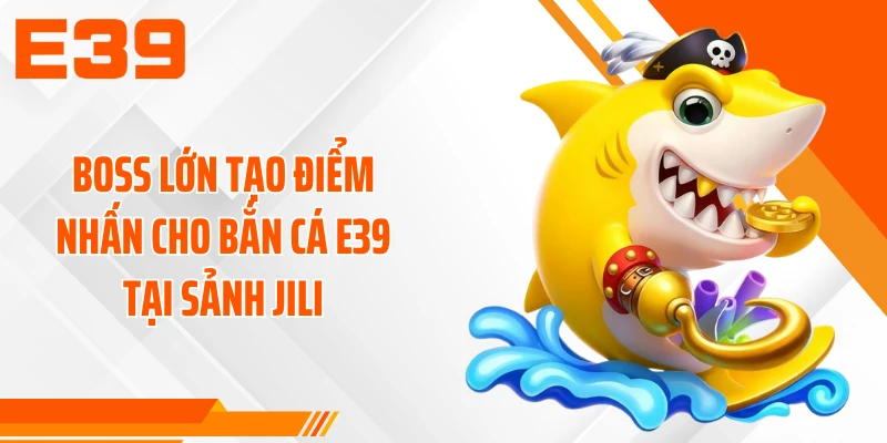 Boss lớn tạo điểm nhấn cho bắn cá E39 tại sảnh JILI