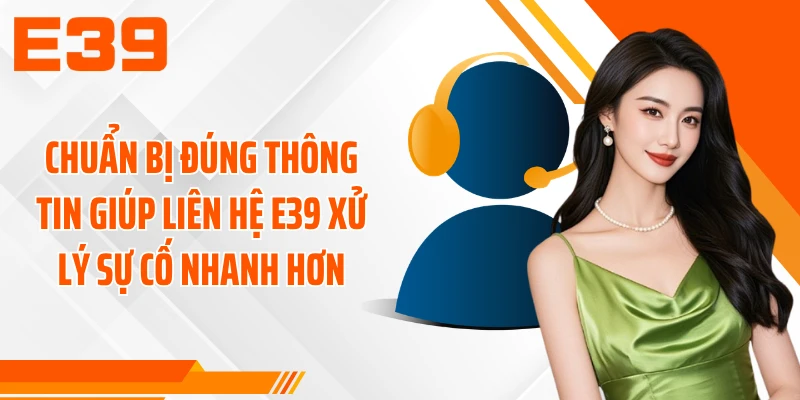 Chuẩn bị đúng thông tin giúp liên hệ E39 xử lý sự cố nhanh hơn