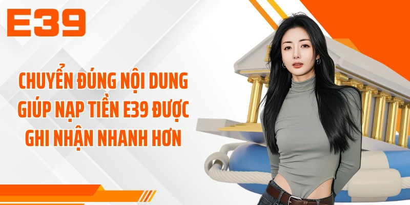 Chuyển đúng nội dung giúp nạp tiền E39 được ghi nhận nhanh hơn
