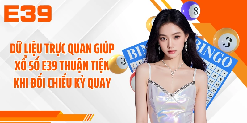 Dữ liệu trực quan giúp xổ số E39 thuận tiện khi đối chiếu kỳ quay