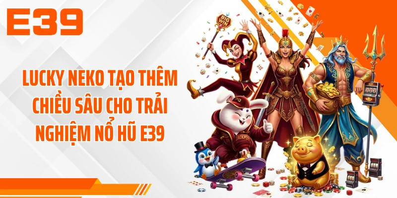 Lucky Neko tạo thêm chiều sâu cho trải nghiệm nổ hũ E39