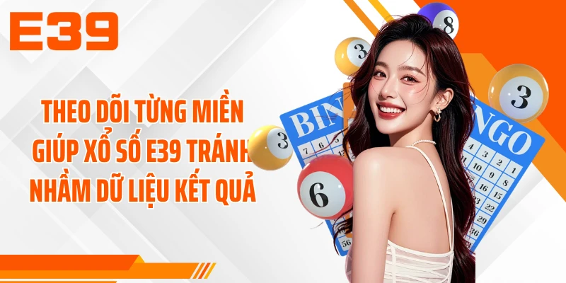 Theo dõi từng miền giúp xổ số E39 tránh nhầm dữ liệu kết quả
