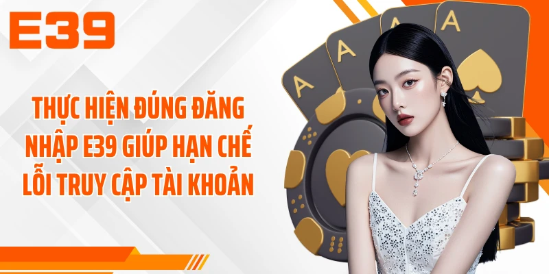 Thực hiện đúng đăng nhập E39 giúp hạn chế lỗi truy cập tài khoản