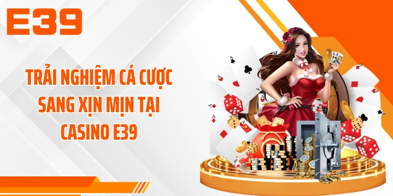 Trải nghiệm cá cược sang xịn mịn tại casino E39